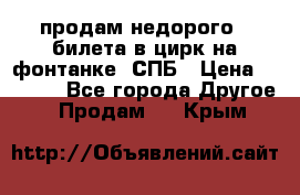 продам недорого 3 билета в цирк на фонтанке, СПБ › Цена ­ 2 000 - Все города Другое » Продам   . Крым